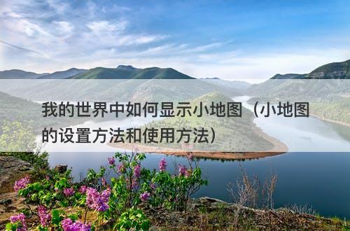 我的世界中如何显示小地图（小地图的设置方法和使用方法）