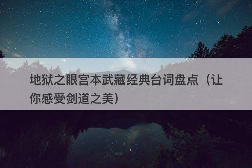 地狱之眼宫本武藏经典台词盘点（让你感受剑道之美）