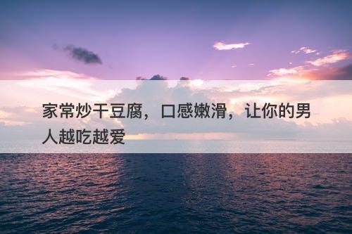 家常炒干豆腐，口感嫩滑，让你的男人越吃越爱