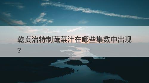 乾贞治特制蔬菜汁在哪些集数中出现？