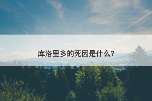 库洛里多的死因是什么？