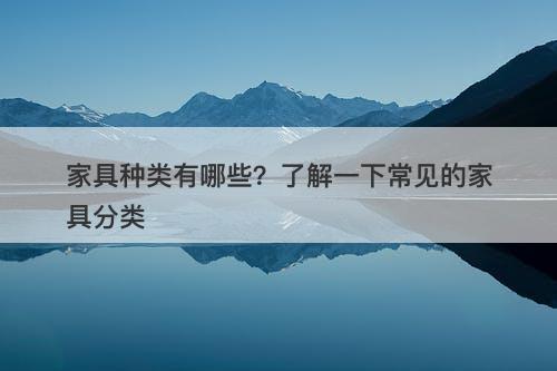 家具种类有哪些？了解一下常见的家具分类