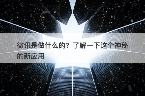 微讯是做什么的？了解一下这个神秘的新应用
