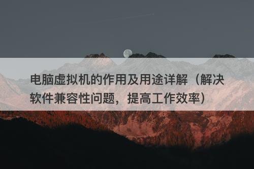 电脑虚拟机的作用及用途详解（解决软件兼容性问题，提高工作效率）
