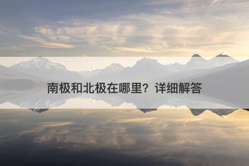 南极和北极在哪里？详细解答