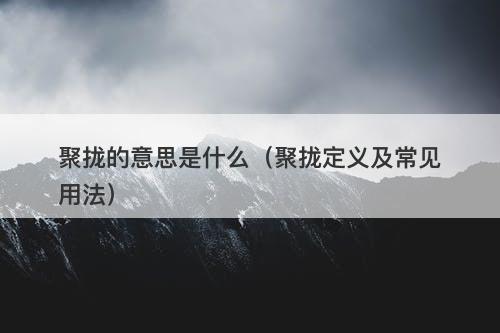 聚拢的意思是什么（聚拢定义及常见用法）