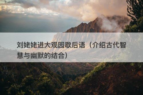 刘姥姥进大观园歇后语（介绍古代智慧与幽默的结合）