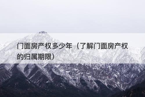 门面房产权多少年（了解门面房产权的归属期限）