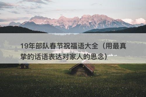 19年部队春节祝福语大全（用最真挚的话语表达对家人的思念）