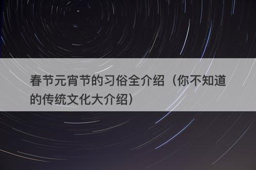 春节元宵节的习俗全介绍（你不知道的传统文化大介绍）