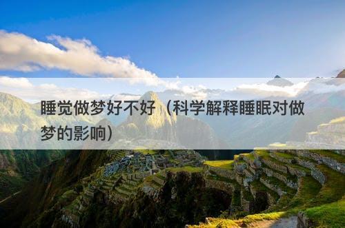 睡觉做梦好不好（科学解释睡眠对做梦的影响）