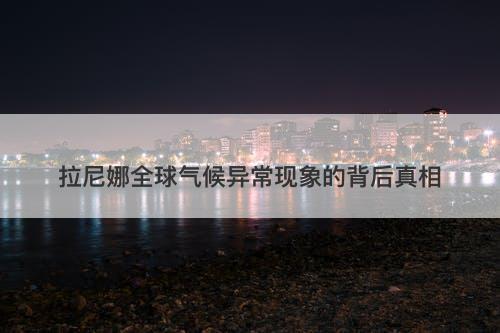 拉尼娜全球气候异常现象的背后真相