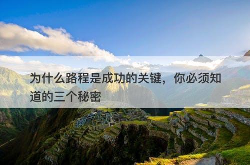 为什么路程是成功的关键，你必须知道的三个秘密