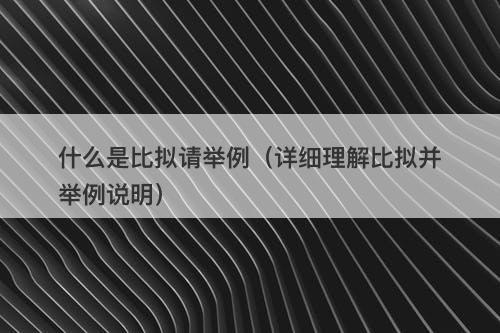 什么是比拟请举例（详细理解比拟并举例说明）