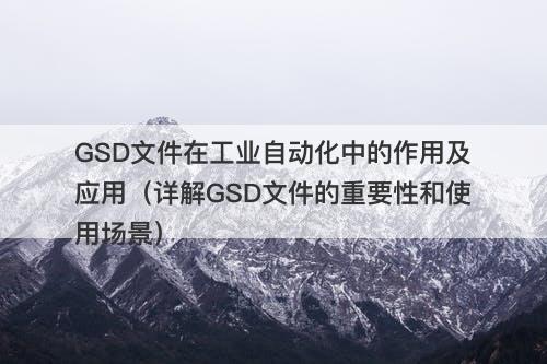 GSD文件在工业自动化中的作用及应用（详解GSD文件的重要性和使用场景）