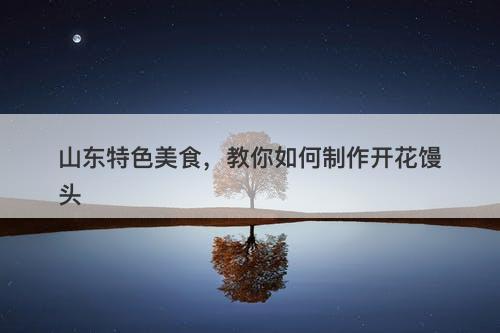 山东特色美食，教你如何制作开花馒头