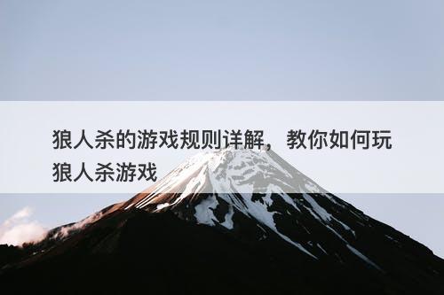 狼人杀的游戏规则详解，教你如何玩狼人杀游戏