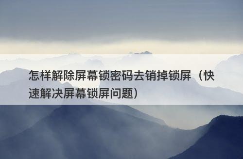 怎样解除屏幕锁密码去销掉锁屏（快速解决屏幕锁屏问题）