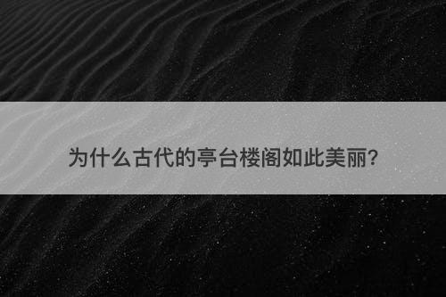为什么古代的亭台楼阁如此美丽？