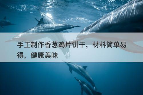 手工制作香葱鸡片饼干，材料简单易得，健康美味