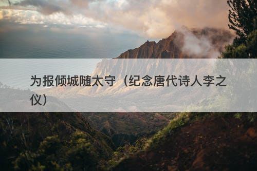 为报倾城随太守（纪念唐代诗人李之仪）
