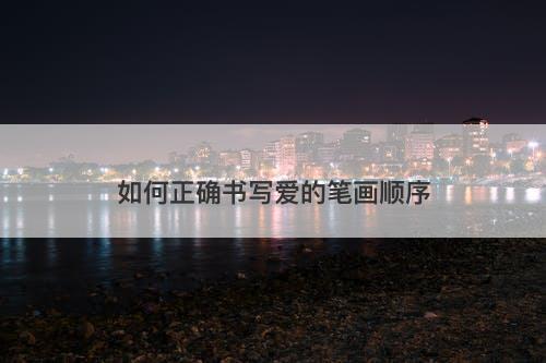 如何正确书写爱的笔画顺序