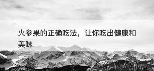 火参果的正确吃法，让你吃出健康和美味