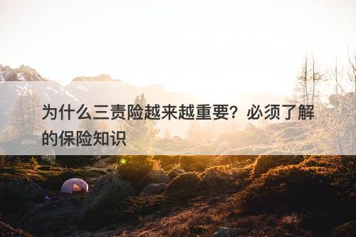为什么三责险越来越重要？必须了解的保险知识