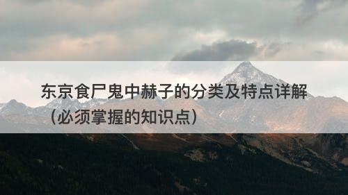 东京食尸鬼中赫子的分类及特点详解（必须掌握的知识点）