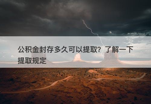 公积金封存多久可以提取？了解一下提取规定
