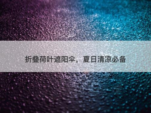 折叠荷叶遮阳伞，夏日清凉必备
