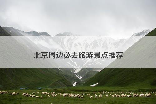 北京周边必去旅游景点推荐