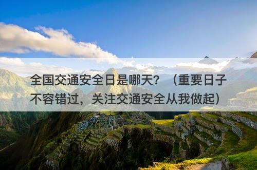 全国交通安全日是哪天？（重要日子不容错过，关注交通安全从我做起）