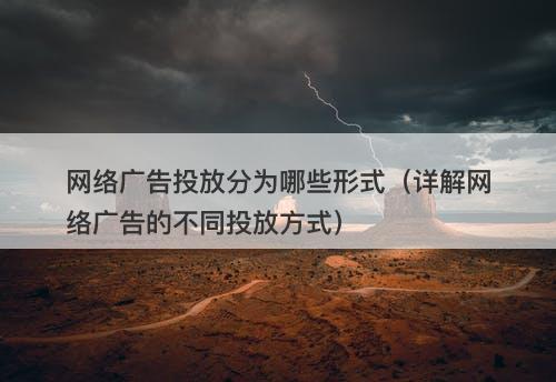 网络广告投放分为哪些形式（详解网络广告的不同投放方式）