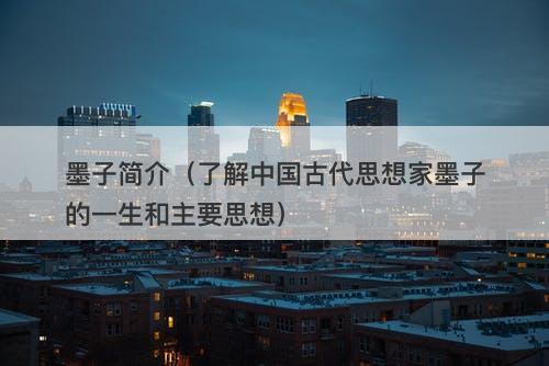 墨子简介（了解中国古代思想家墨子的一生和主要思想）