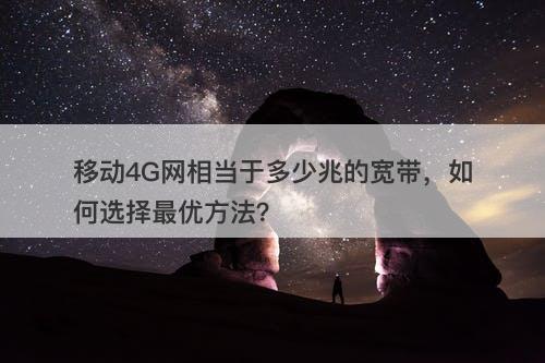 移动4G网相当于多少兆的宽带，如何选择最优方法？