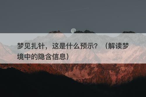 梦见扎针，这是什么预示？（解读梦境中的隐含信息）