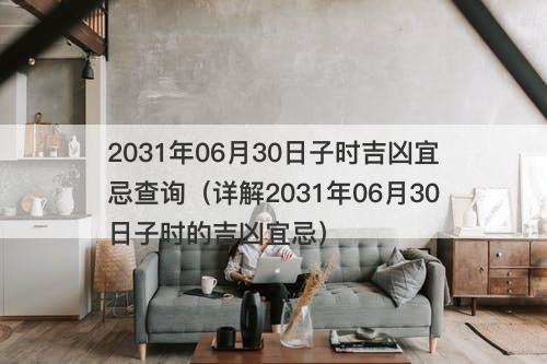 2031年06月30日子时吉凶宜忌查询（详解2031年06月30日子时的吉凶宜忌）