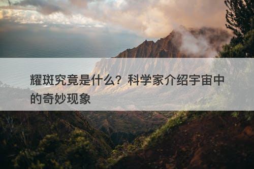耀斑究竟是什么？科学家介绍宇宙中的奇妙现象