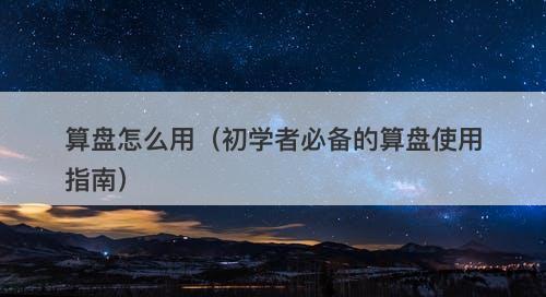 算盘怎么用（初学者必备的算盘使用指南）