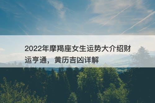 2022年摩羯座女生运势大介绍财运亨通，黄历吉凶详解