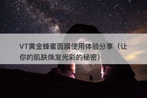 VT黄金蜂蜜面膜使用体验分享（让你的肌肤焕发光彩的秘密）