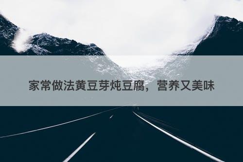 家常做法黄豆芽炖豆腐，营养又美味