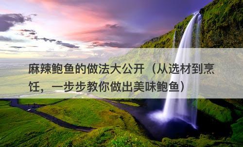 麻辣鲍鱼的做法大公开（从选材到烹饪，一步步教你做出美味鲍鱼）