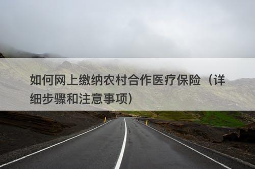 如何网上缴纳农村合作医疗保险（详细步骤和注意事项）