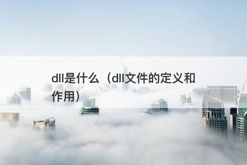 dll是什么（dll文件的定义和作用）