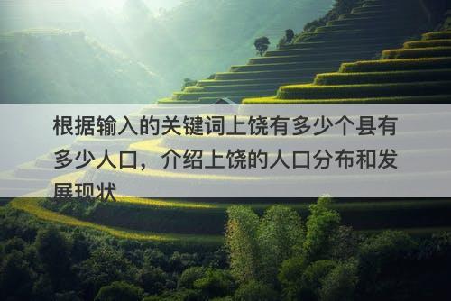 根据输入的关键词上饶有多少个县有多少人口，介绍上饶的人口分布和发展现状