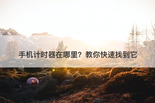 手机计时器在哪里？教你快速找到它