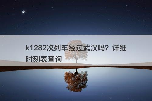 k1282次列车经过武汉吗？详细时刻表查询