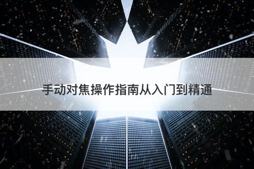 手动对焦操作指南从入门到精通